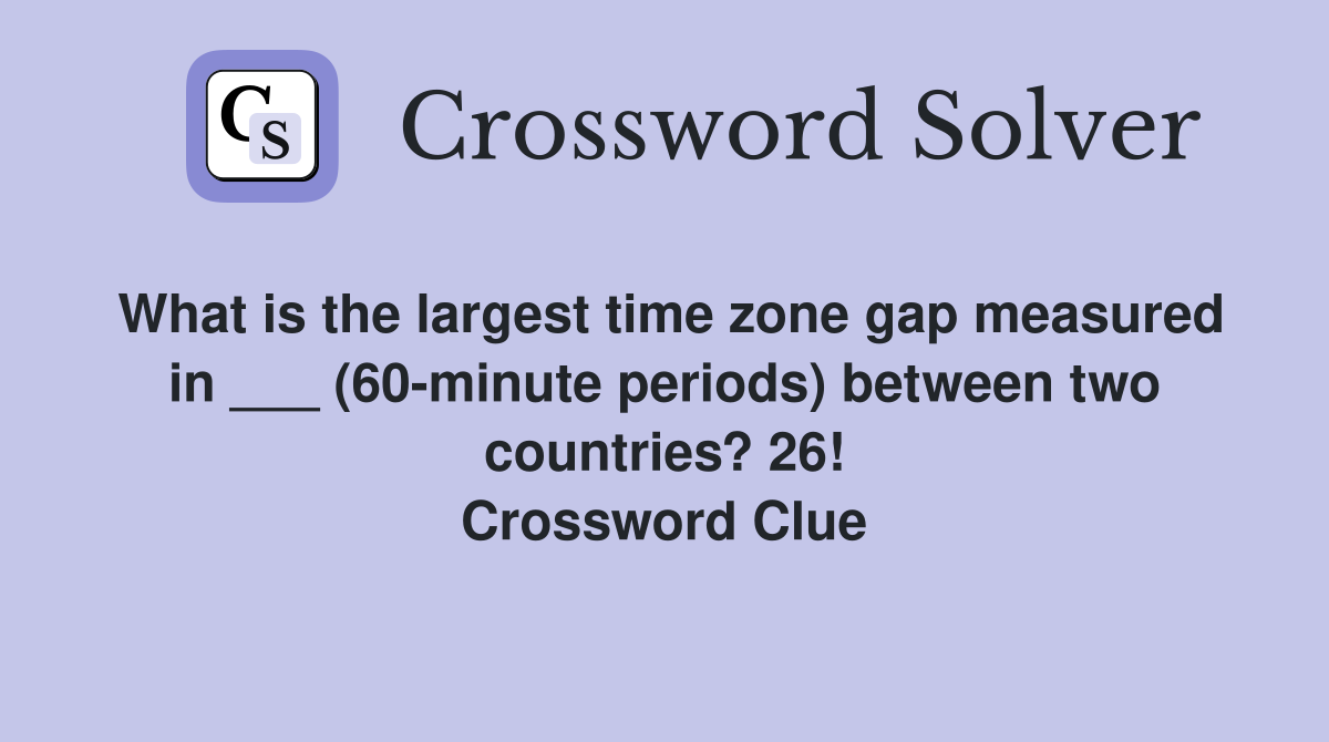 What is the largest time zone gap measured in ___ (60-minute periods) between two countries? 26! Crossword Clue
