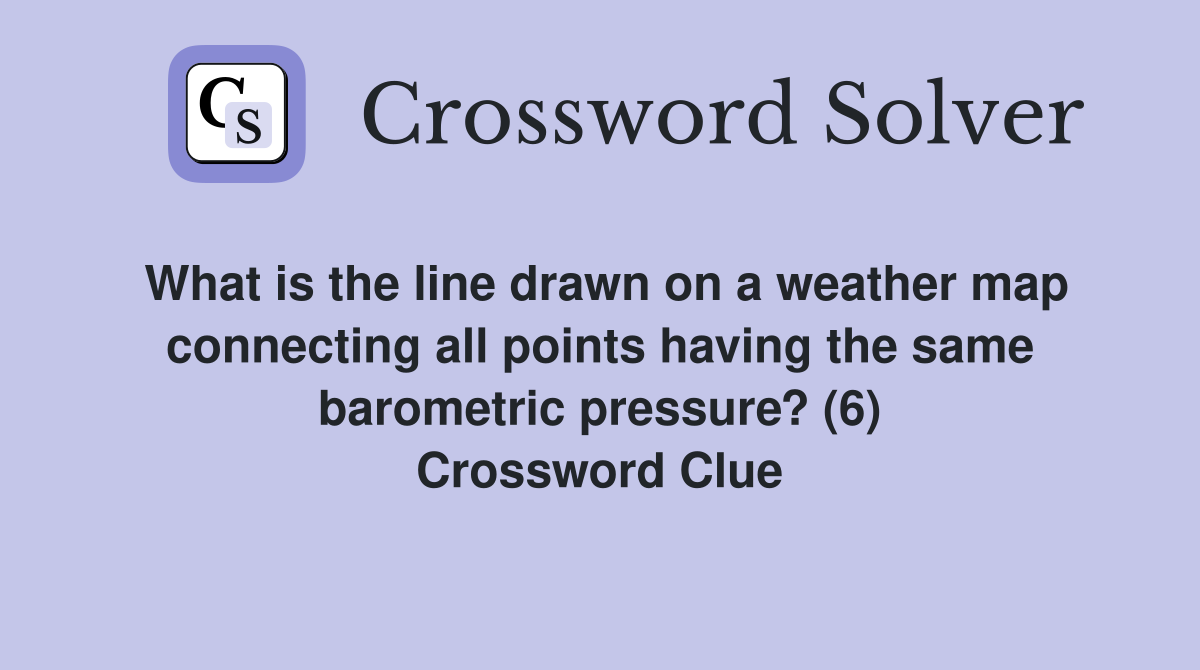 What is the line drawn on a weather map connecting all points having the same barometric pressure? (6) Crossword Clue