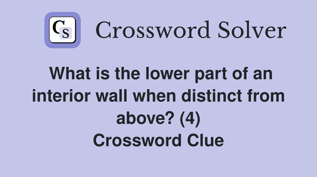 What is the lower part of an interior wall when distinct from above? (4) Crossword Clue
