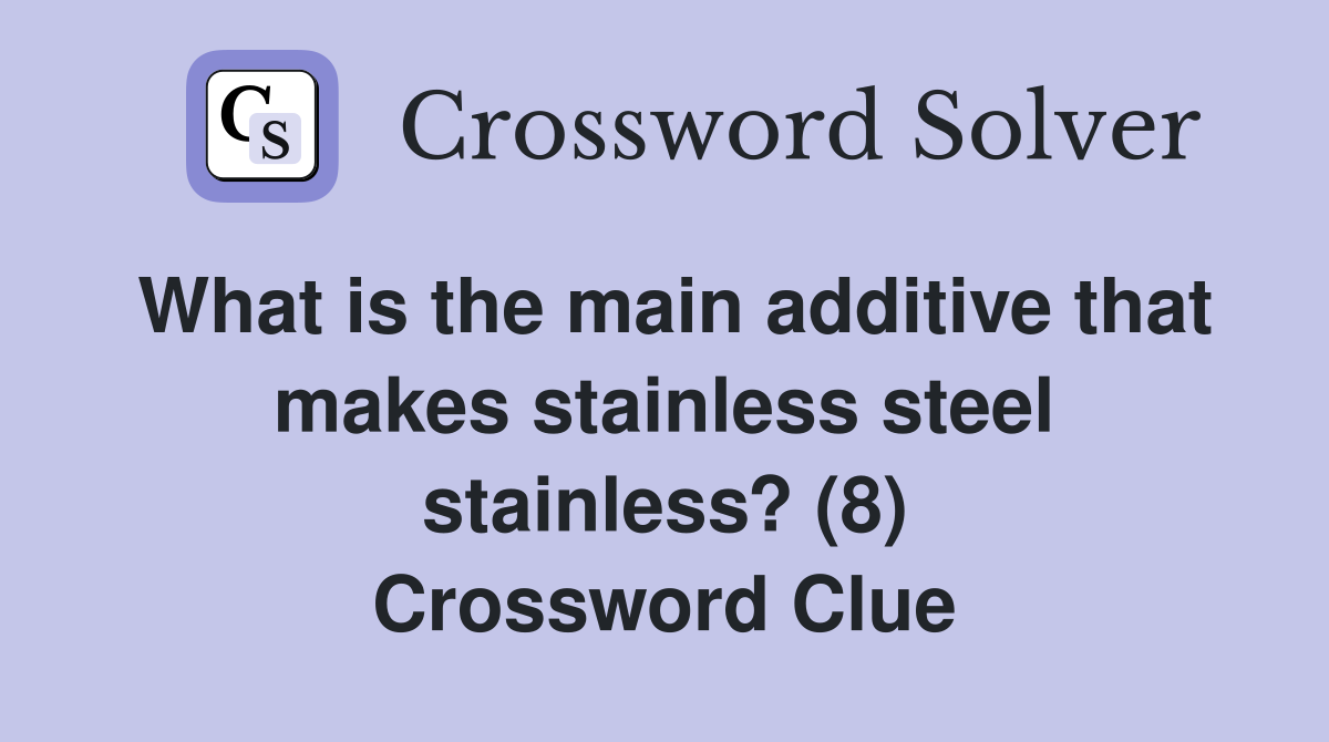 What is the main additive that makes stainless steel stainless? (8) Crossword Clue