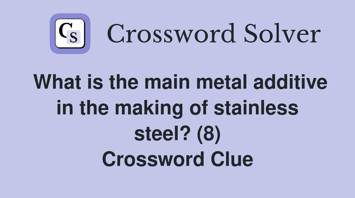 What is the main metal additive in the making of stainless steel? (8) Crossword Clue