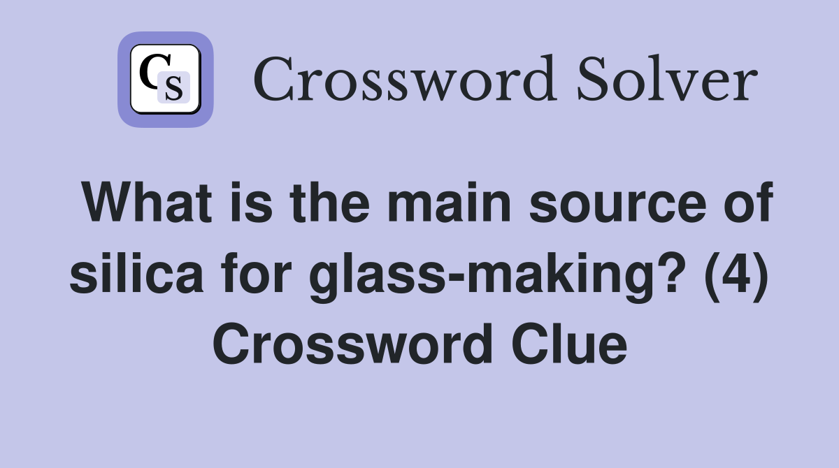 What is the main source of silica for glass-making? (4) Crossword Clue