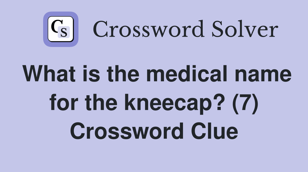 What is the medical name for the kneecap? (7) Crossword Clue