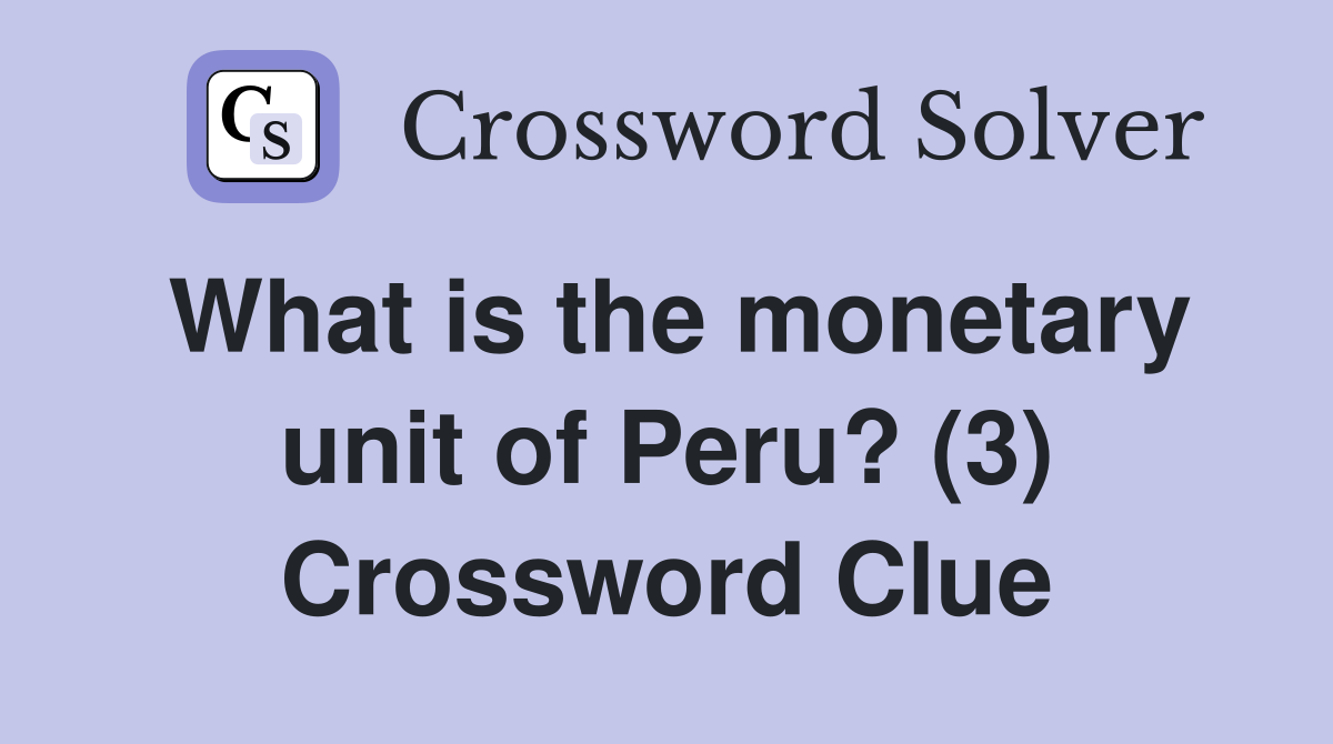 What is the monetary unit of Peru? (3) Crossword Clue