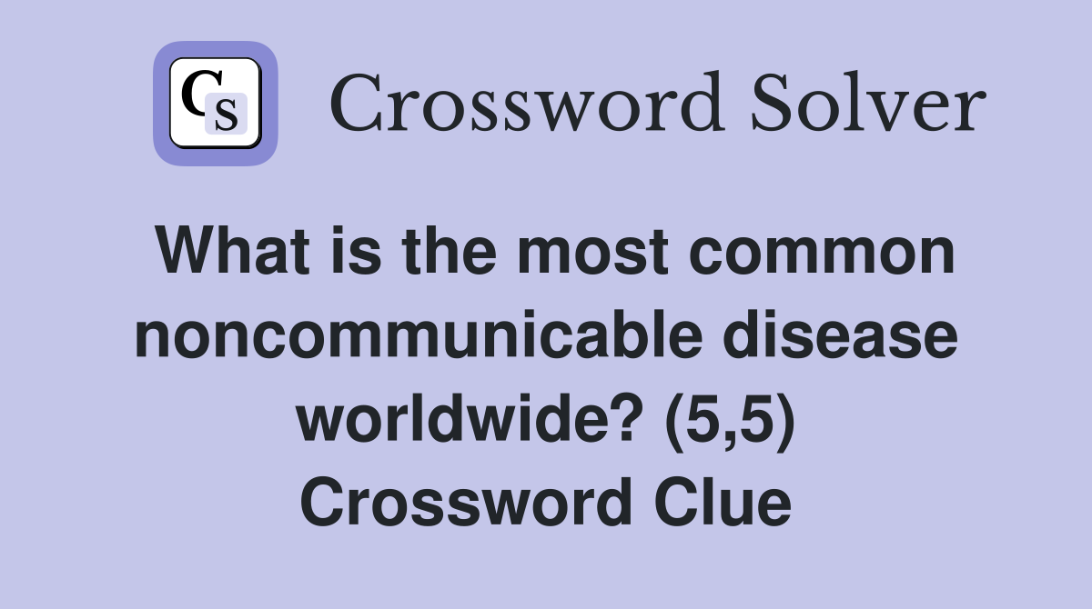 What is the most common noncommunicable disease worldwide? (5,5) Crossword Clue