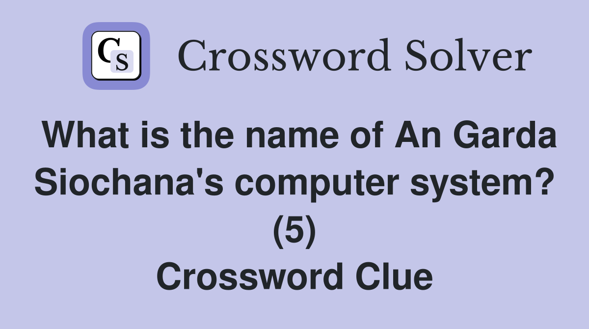 What is the name of An Garda Siochana's computer system? (5) Crossword Clue