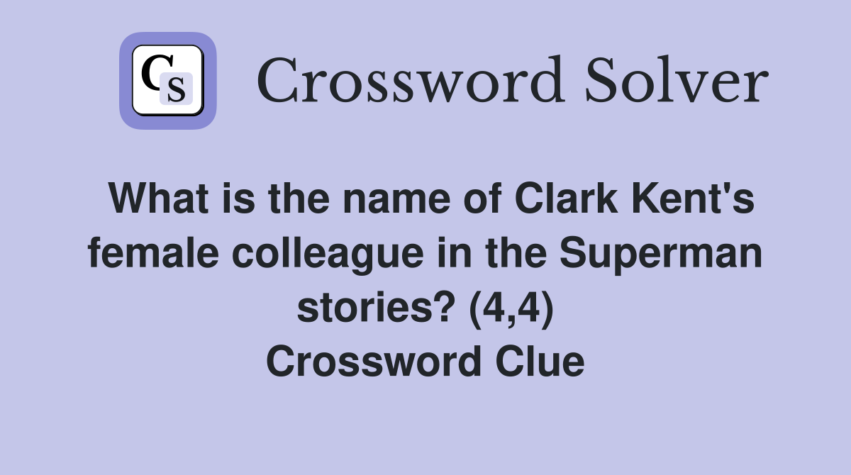 What is the name of Clark Kent's female colleague in the Superman stories? (4,4) Crossword Clue
