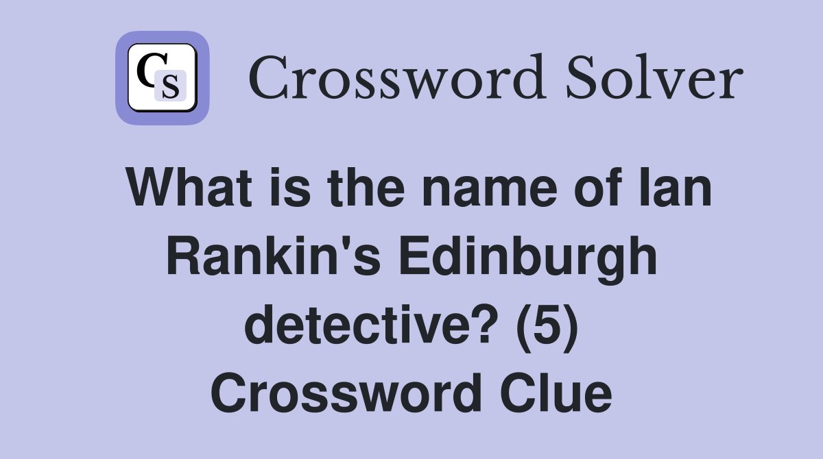What is the name of Ian Rankin's Edinburgh detective? (5) Crossword Clue