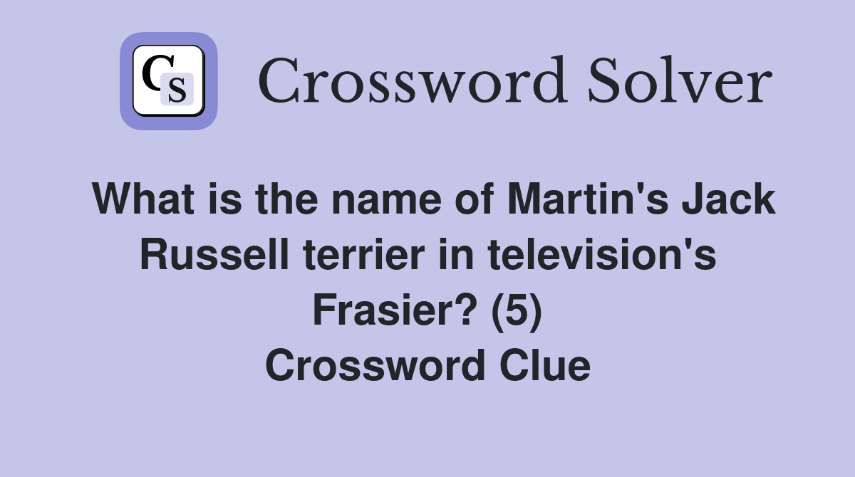 What is the name of Martin's Jack Russell terrier in television's Frasier? (5) Crossword Clue