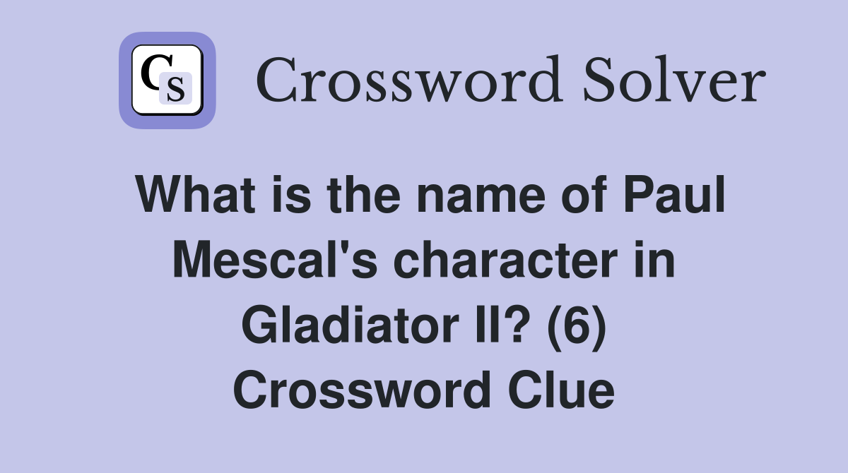 What is the name of Paul Mescal's character in Gladiator II? (6) Crossword Clue