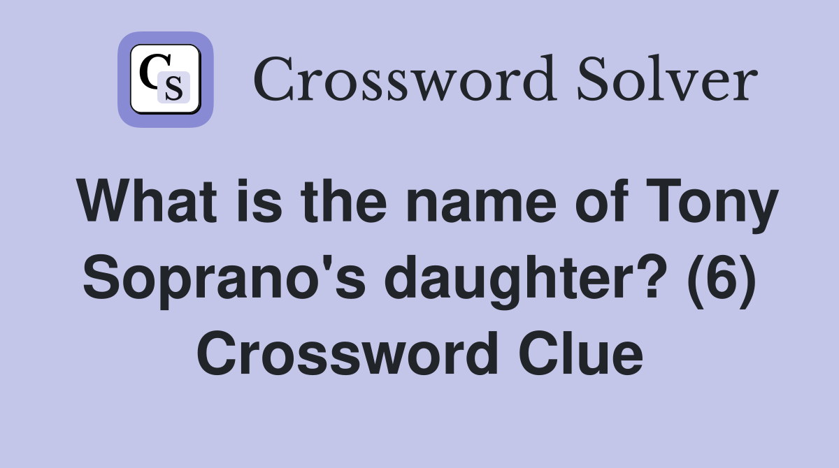 What is the name of Tony Soprano's daughter? (6) Crossword Clue