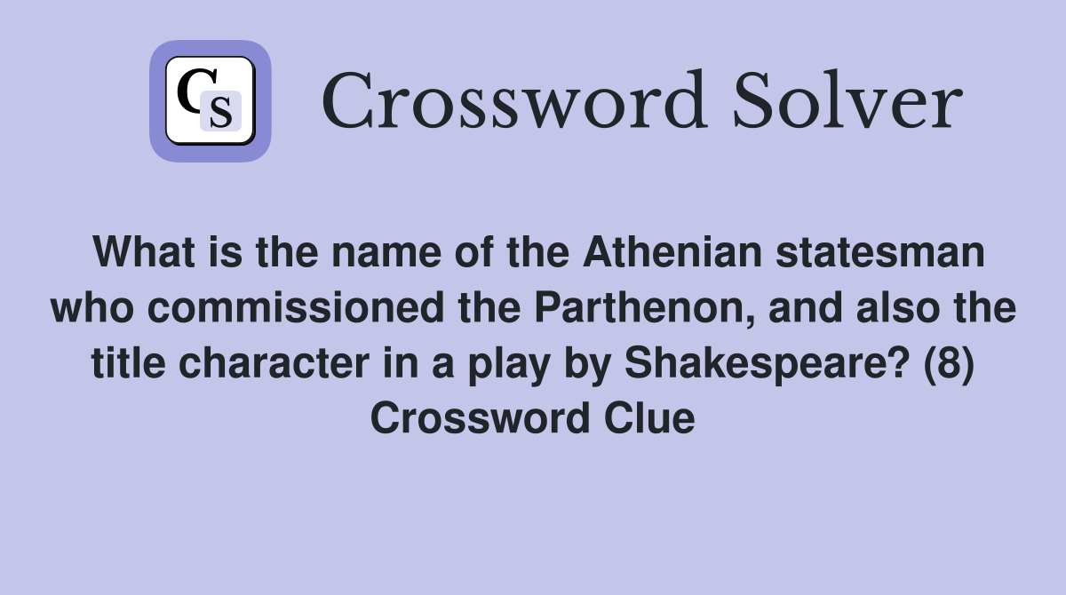 What is the name of the Athenian statesman who commissioned the Parthenon, and also the title character in a play by Shakespeare? (8) Crossword Clue