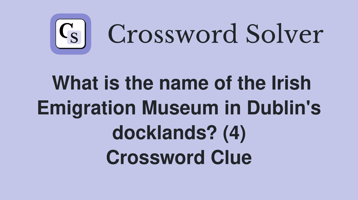 What is the name of the Irish Emigration Museum in Dublin's docklands? (4) Crossword Clue