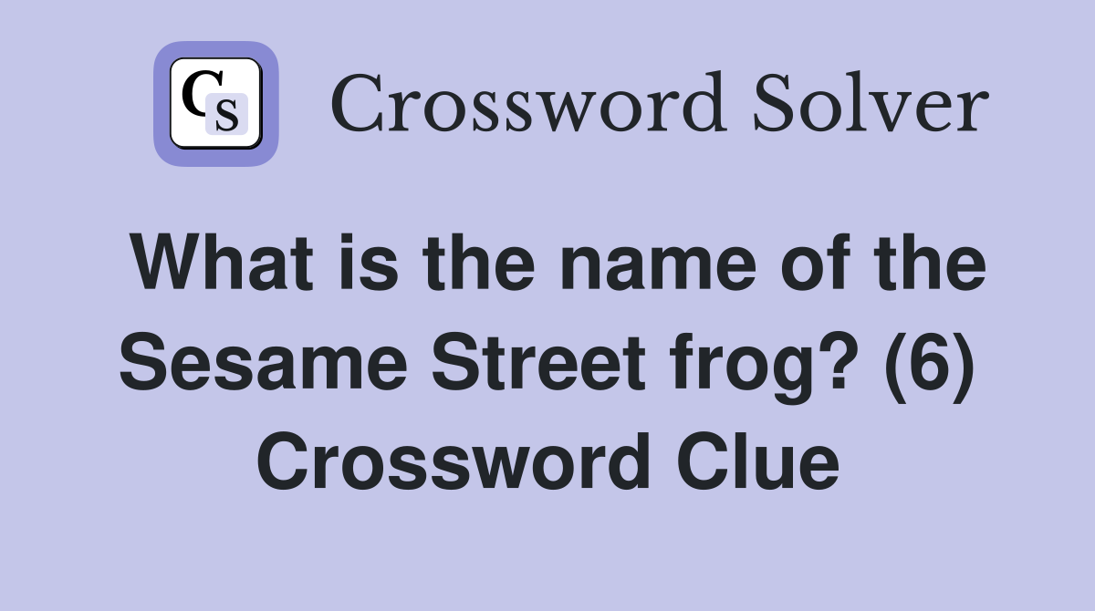 What is the name of the Sesame Street frog? (6) Crossword Clue