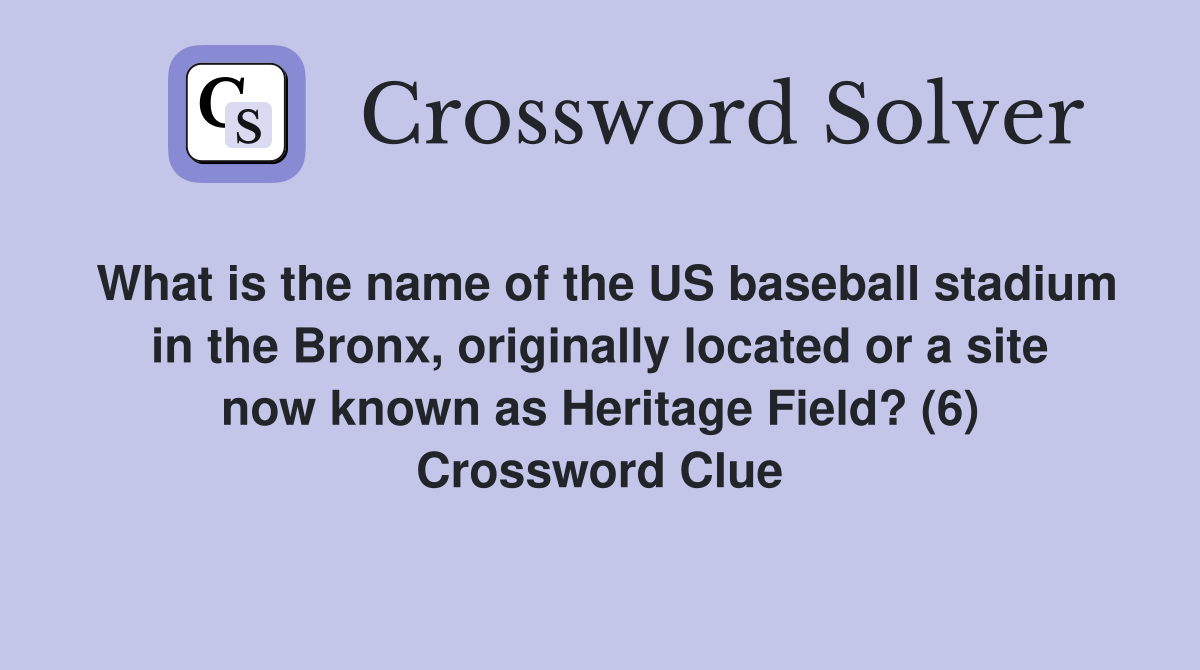 What is the name of the US baseball stadium in the Bronx, originally located or a site now known as Heritage Field? (6) Crossword Clue