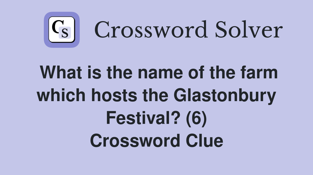 What is the name of the farm which hosts the Glastonbury Festival? (6) Crossword Clue