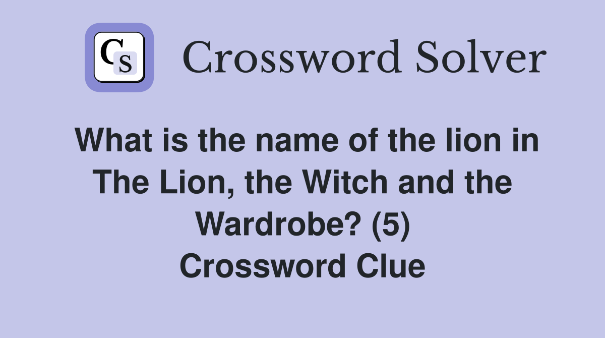 What is the name of the lion in The Lion, the Witch and the Wardrobe? (5) Crossword Clue