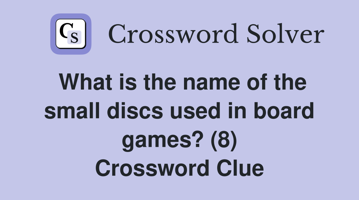 What is the name of the small discs used in board games? (8) Crossword Clue