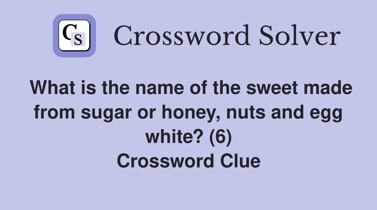 What is the name of the sweet made from sugar or honey, nuts and egg white? (6) Crossword Clue