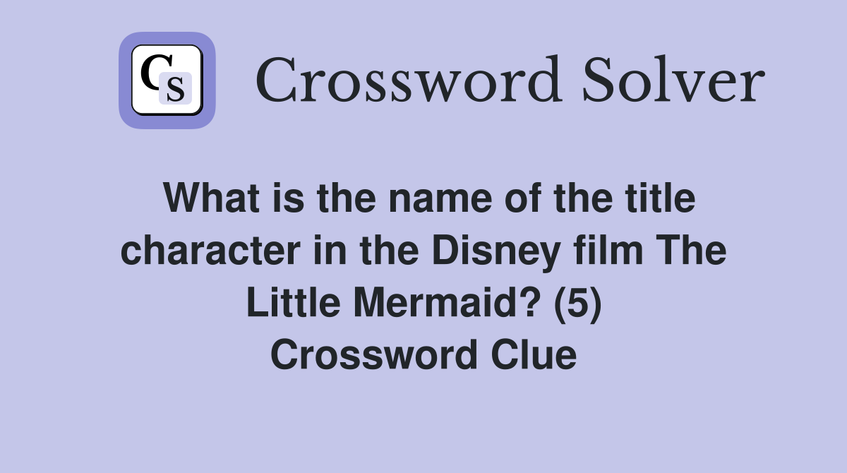 What is the name of the title character in the Disney film The Little Mermaid? (5) Crossword Clue