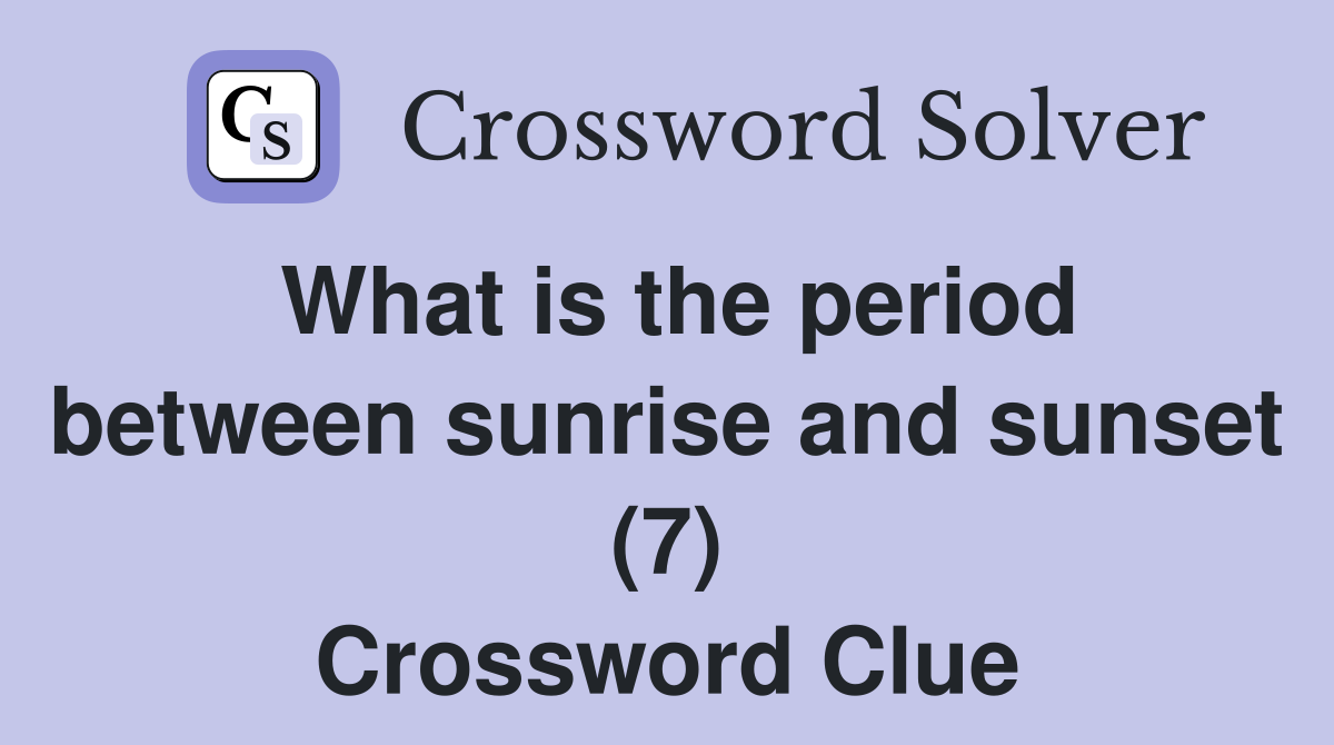 What is the period between sunrise and sunset (7) Crossword Clue