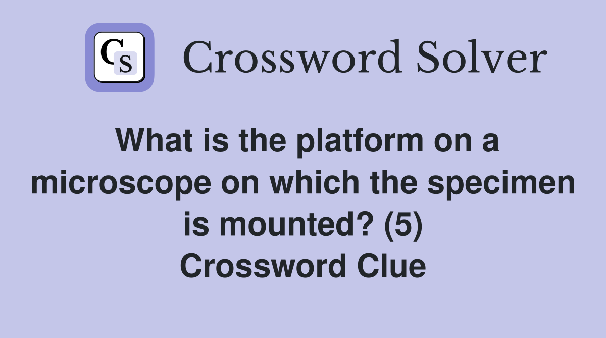 What is the platform on a microscope on which the specimen is mounted? (5) Crossword Clue