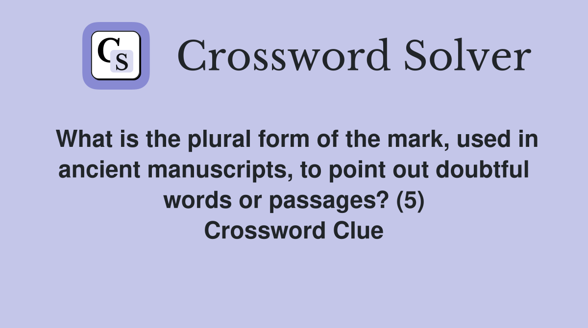 What is the plural form of the mark, used in ancient manuscripts, to point out doubtful words or passages? (5) Crossword Clue