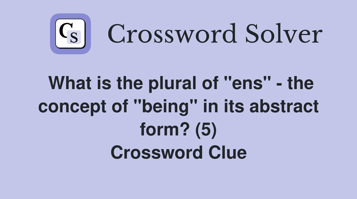 What is the plural of "ens" - the concept of "being" in its abstract form? (5) Crossword Clue