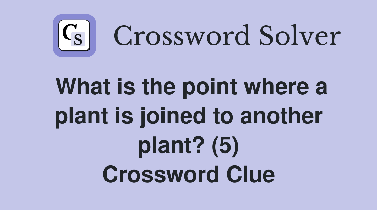 What is the point where a plant is joined to another plant? (5) Crossword Clue