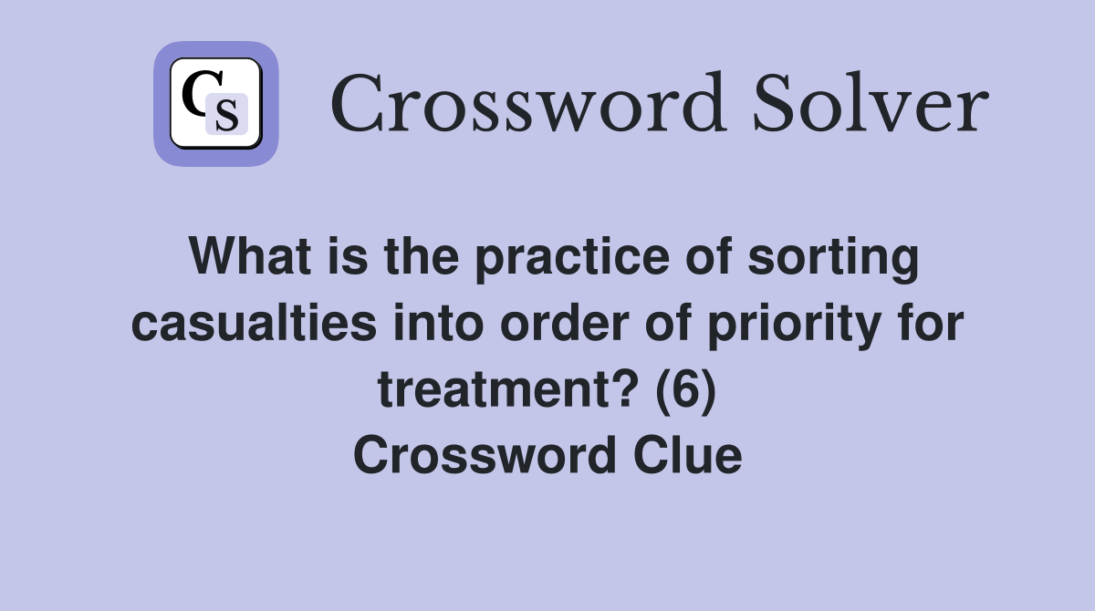 What is the practice of sorting casualties into order of priority for treatment? (6) Crossword Clue