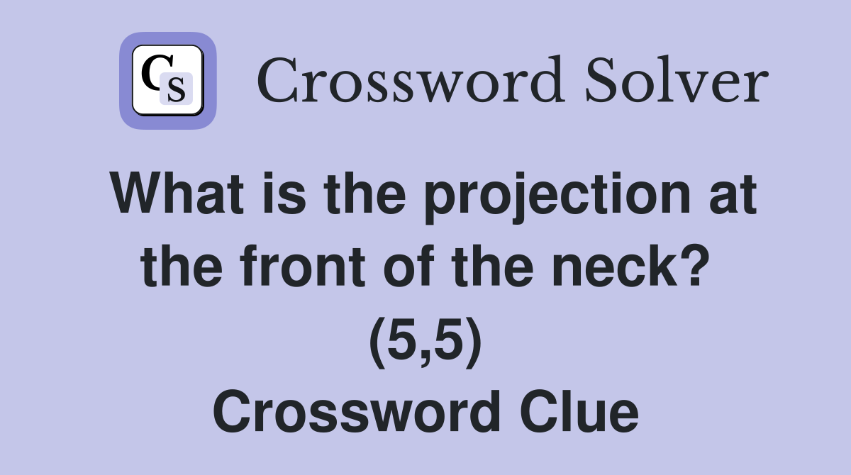What is the projection at the front of the neck? (5,5) Crossword Clue
