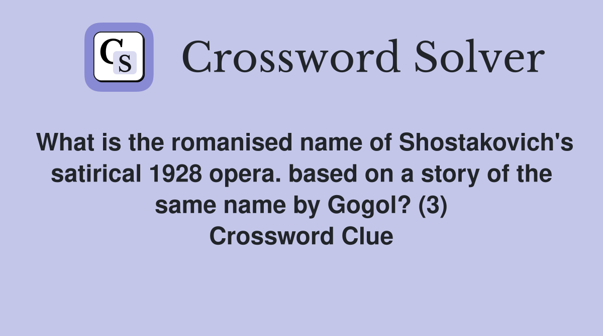 What is the romanised name of Shostakovich's satirical 1928 opera. based on a story of the same name by Gogol? (3) Crossword Clue