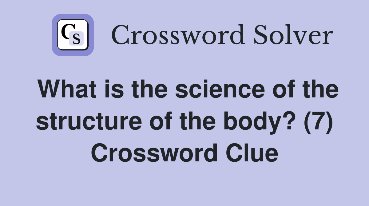 What is the science of the structure of the body? (7) Crossword Clue