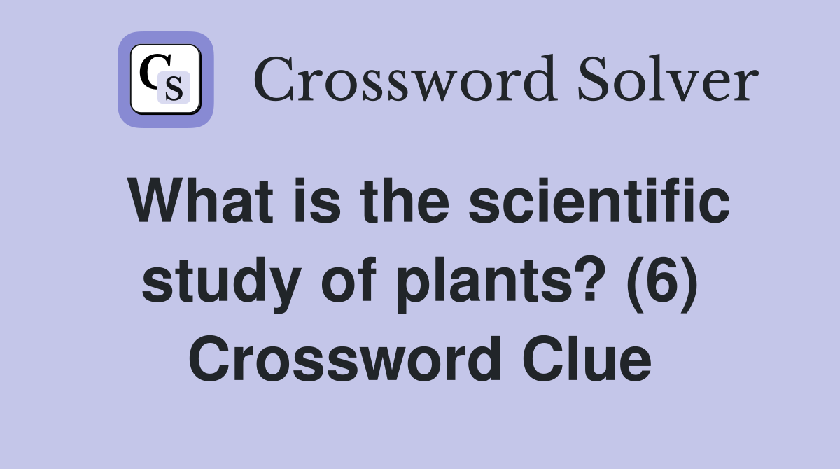 What is the scientific study of plants? (6) Crossword Clue