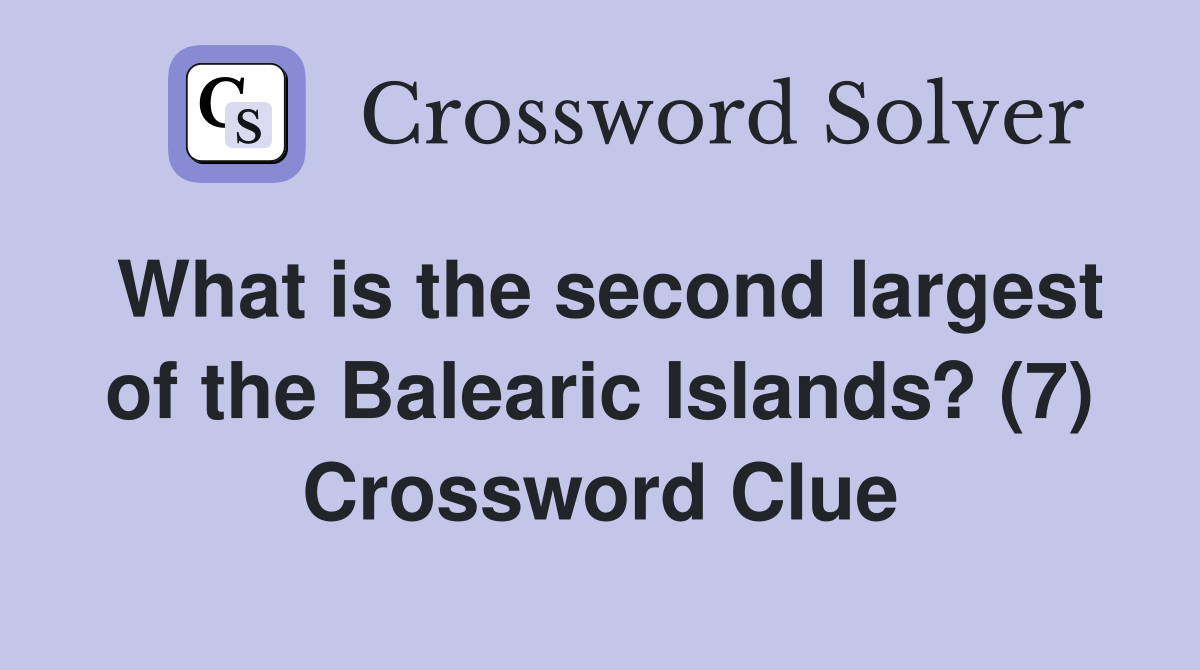 What is the second largest of the Balearic Islands? (7) Crossword Clue