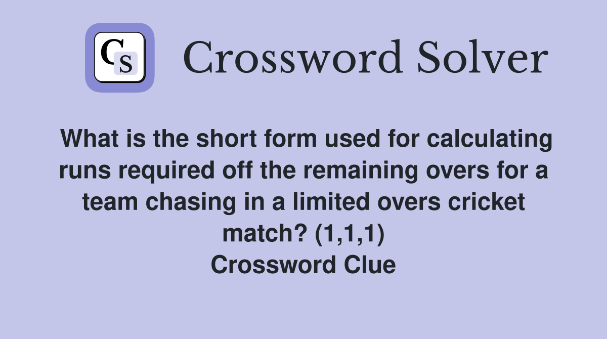 What is the short form used for calculating runs required off the remaining overs for a team chasing in a limited overs cricket match? (1,1,1) Crossword Clue