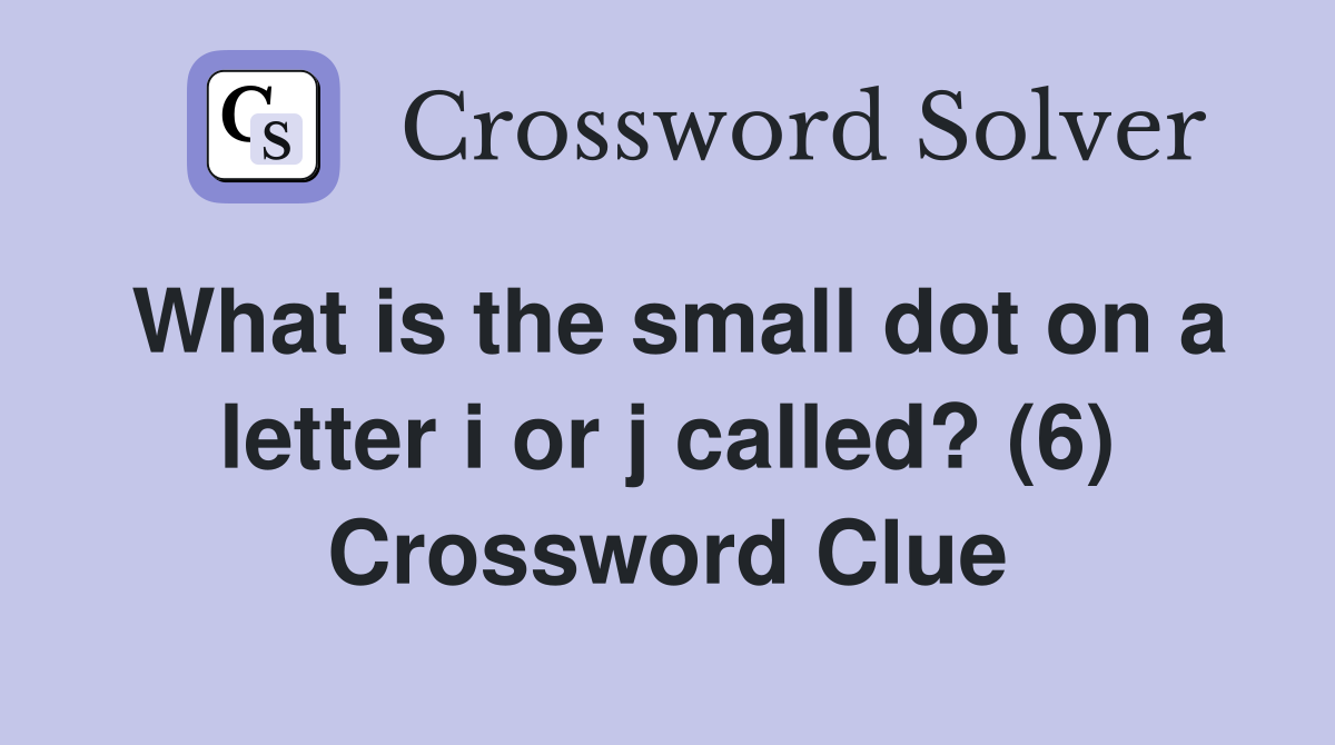 What is the small dot on a letter i or j called? (6) Crossword Clue