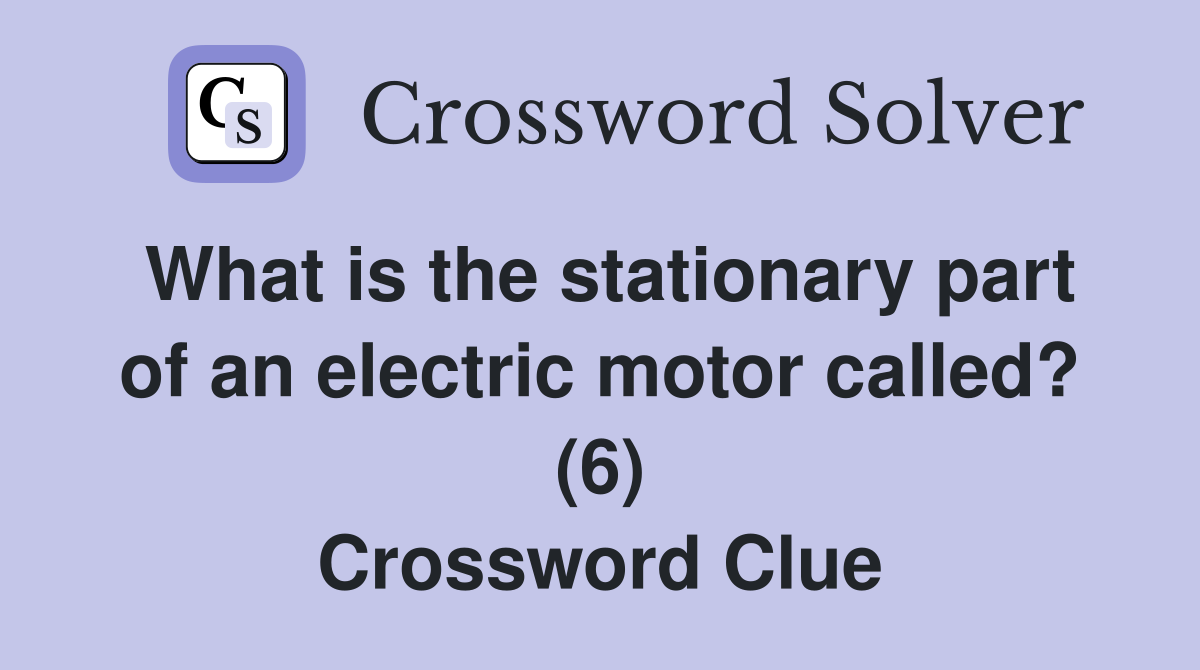 What is the stationary part of an electric motor called? (6) Crossword Clue