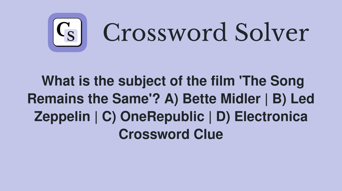 What is the subject of the film 'The Song Remains the Same'? A) Bette Midler | B) Led Zeppelin | C) OneRepublic | D) Electronica Crossword Clue