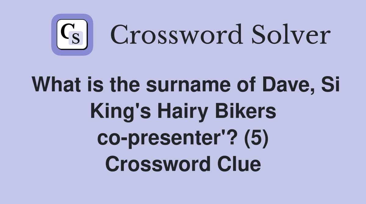 What is the surname of Dave, Si King's Hairy Bikers co-presenter'? (5) Crossword Clue