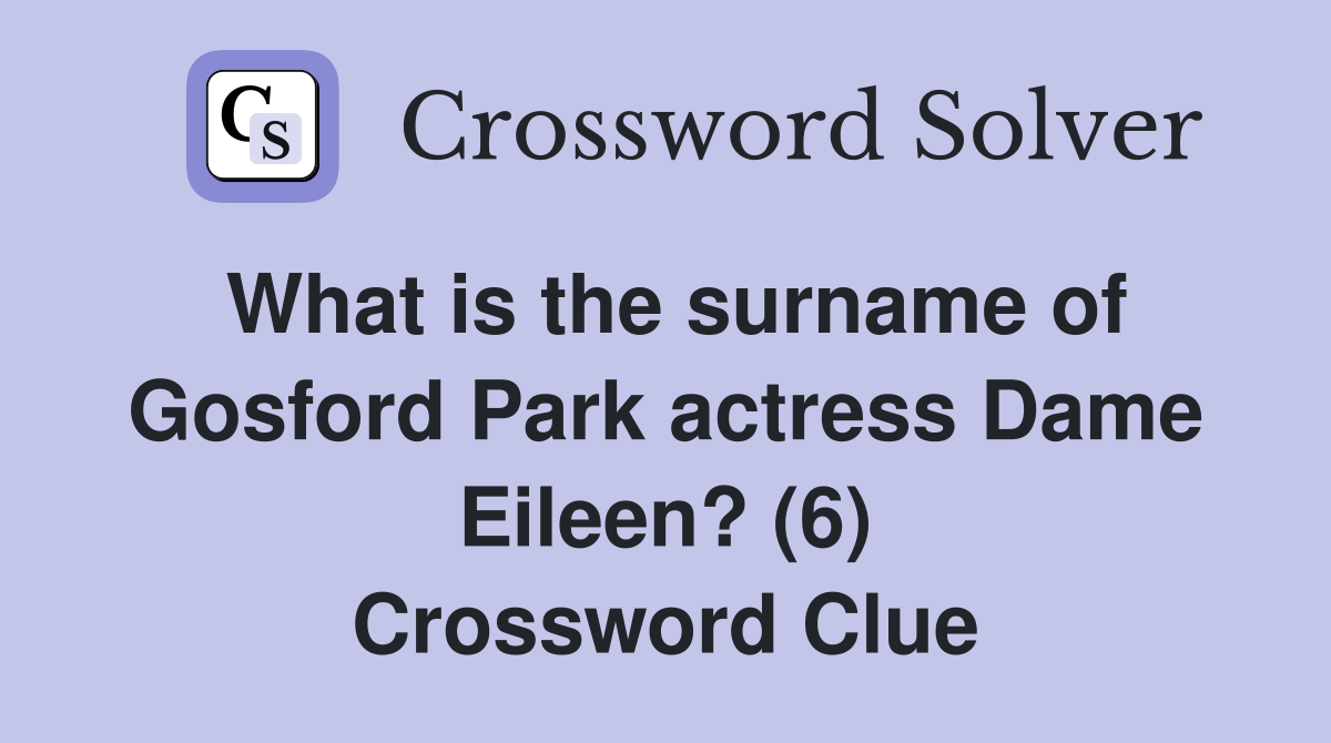 What is the surname of Gosford Park actress Dame Eileen? (6) Crossword Clue