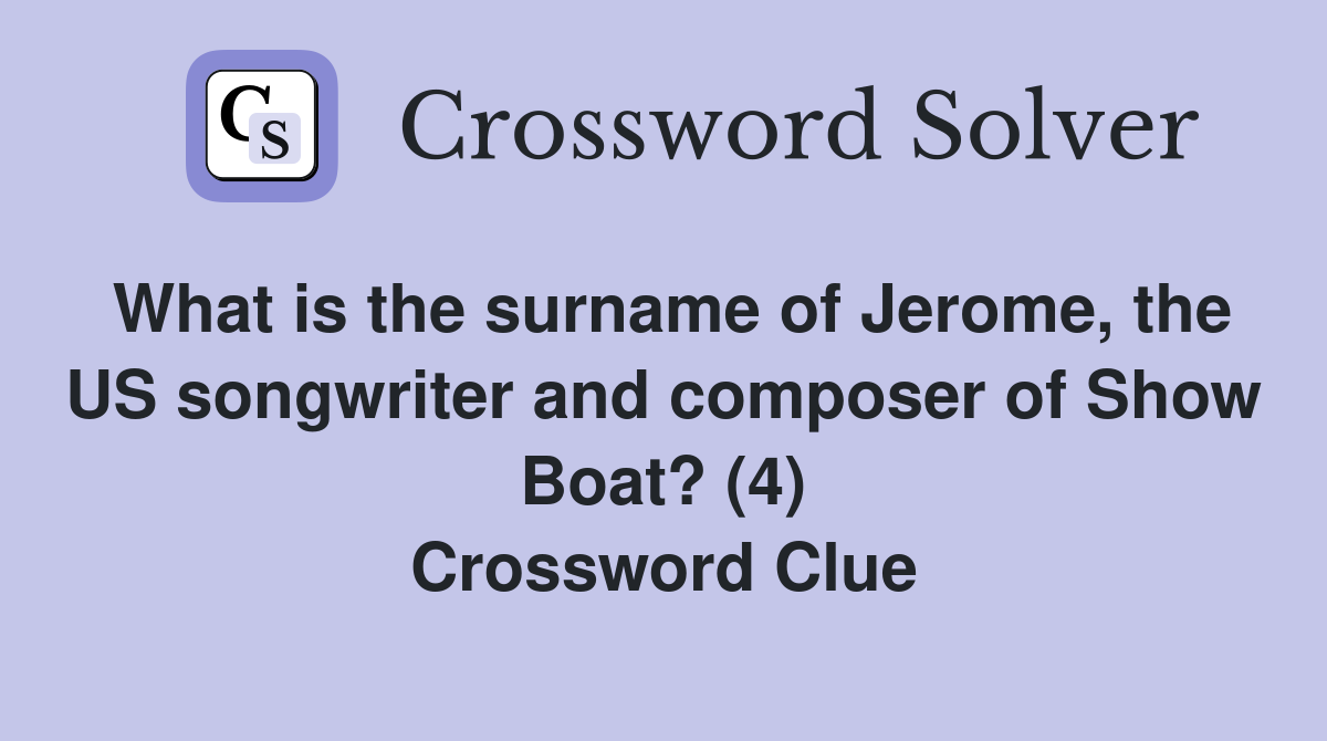 What is the surname of Jerome, the US songwriter and composer of Show Boat? (4) Crossword Clue