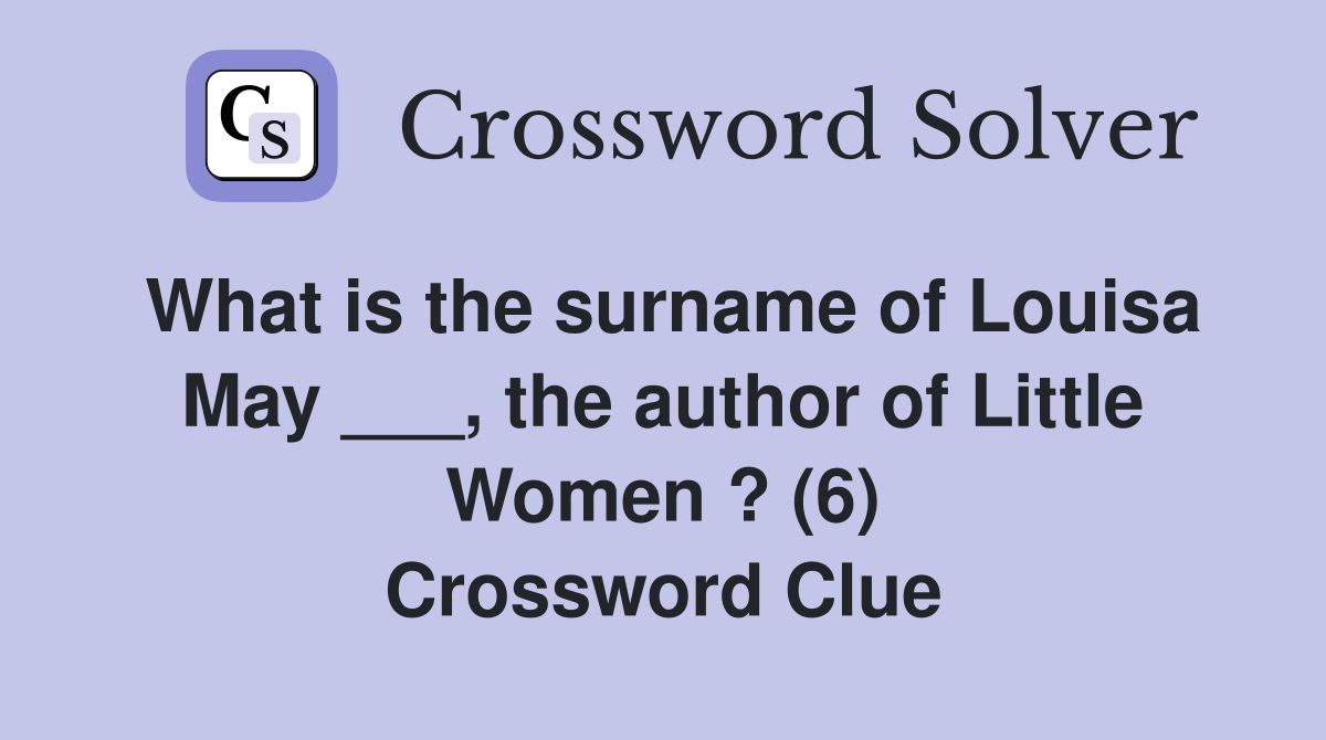 What is the surname of Louisa May ___, the author of Little Women ? (6) Crossword Clue