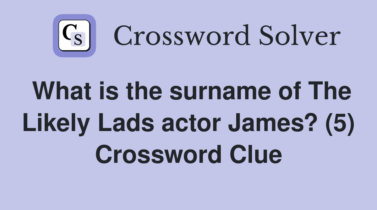 What is the surname of The Likely Lads actor James? (5) Crossword Clue