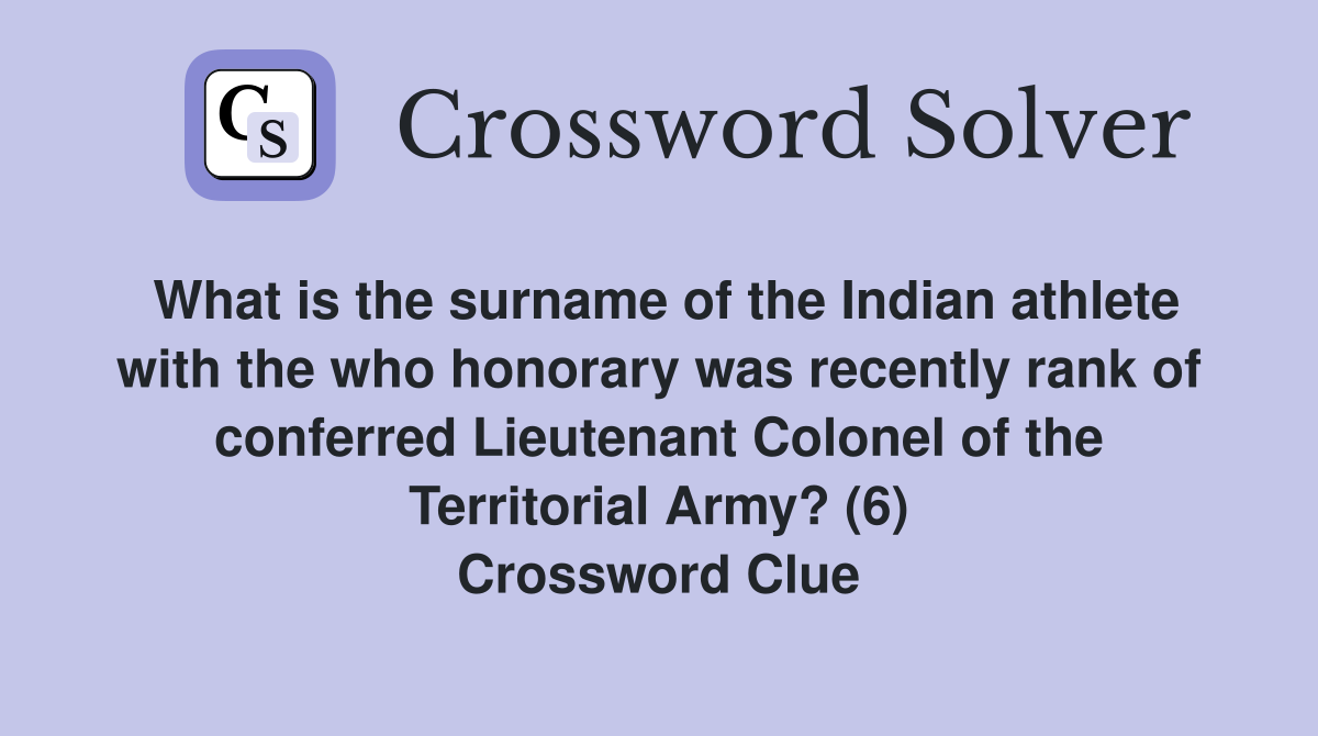 What is the surname of the Indian athlete with the who honorary was recently rank of conferred Lieutenant Colonel of the Territorial Army? (6) Crossword Clue