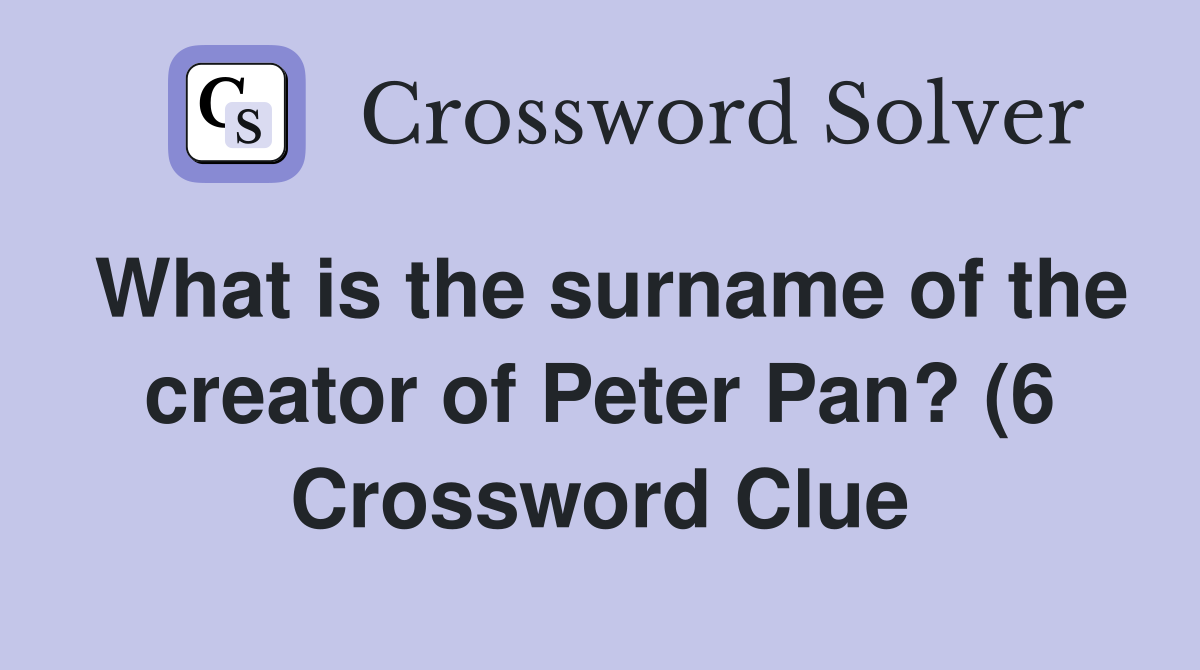 What is the surname of the creator of Peter Pan? (6) Crossword Clue What is the surname of the creator of Peter Pan? (6) Crossword Clue