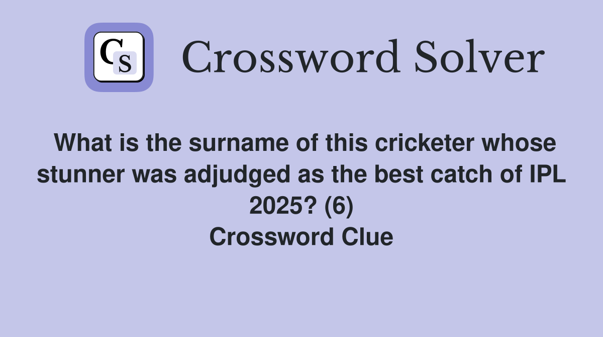 What is the surname of this cricketer whose stunner was adjudged as the best catch of IPL 2025? (6) Crossword Clue