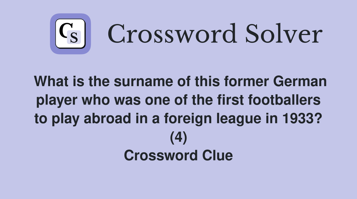 What is the surname of this former German player who was one of the first footballers to play abroad in a foreign league in 1933? (4) Crossword Clue