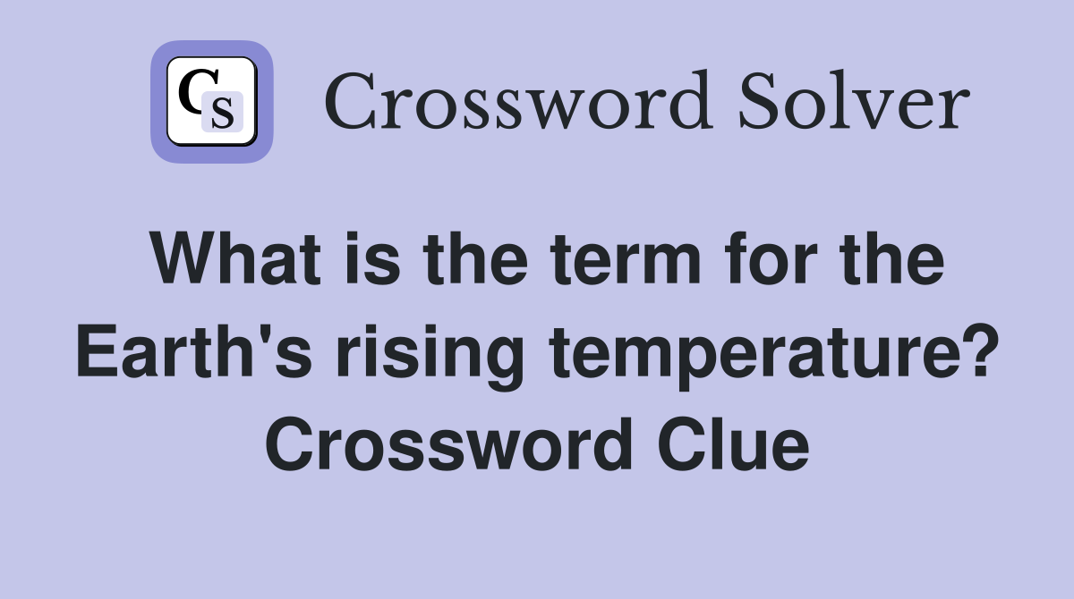 What is the term for the Earth's rising temperature? Crossword Clue