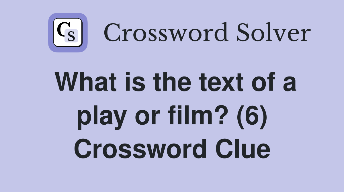 What is the text of a play or film? (6) Crossword Clue